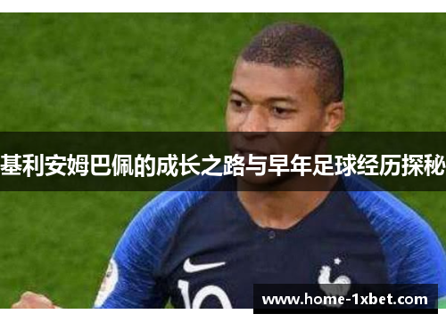 基利安姆巴佩的成长之路与早年足球经历探秘