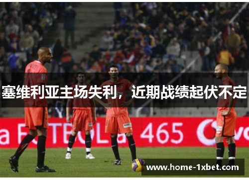 塞维利亚主场失利，近期战绩起伏不定