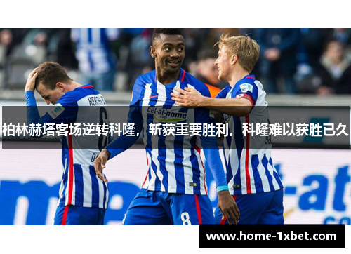 柏林赫塔客场逆转科隆，斩获重要胜利，科隆难以获胜已久