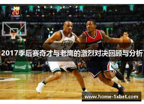 2017季后赛奇才与老鹰的激烈对决回顾与分析