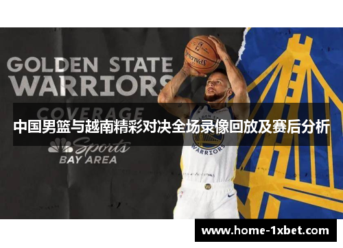 中国男篮与越南精彩对决全场录像回放及赛后分析