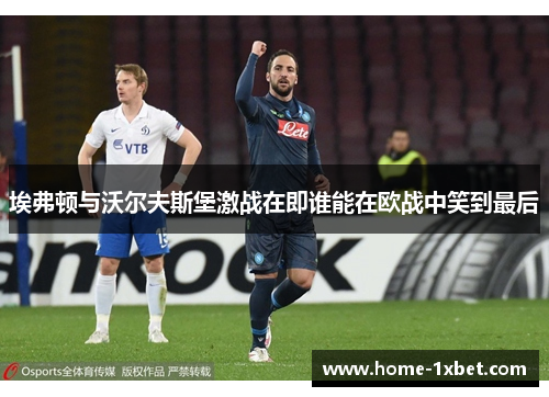 埃弗顿与沃尔夫斯堡激战在即谁能在欧战中笑到最后