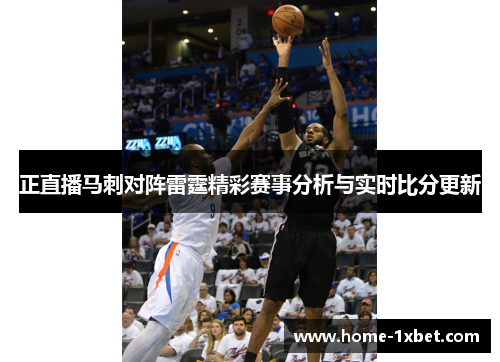 正直播马刺对阵雷霆精彩赛事分析与实时比分更新