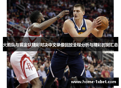 火箭队与掘金队精彩对决中文录像回放全程分析与精彩时刻汇总