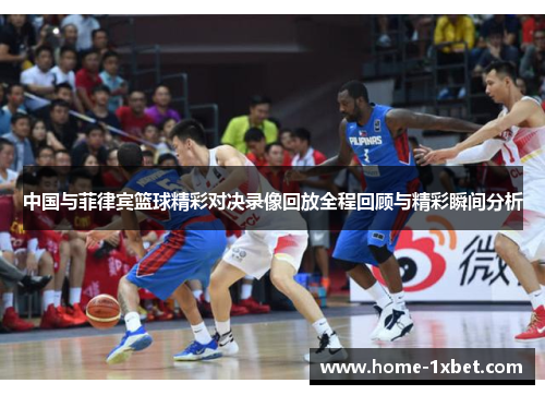 中国与菲律宾篮球精彩对决录像回放全程回顾与精彩瞬间分析