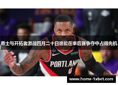 勇士与开拓者激战四月二十日谁能在季后赛争夺中占得先机