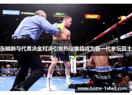 张鲲鹏与代勇决金对决引发热议谁将成为新一代拳坛霸主