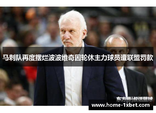 马刺队再度摆烂波波维奇因轮休主力球员遭联盟罚款